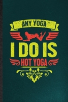 Any Yoga I Do Is Hot Yoga: Funny Yogic Workout Namaste Lined Notebook/ Blank Journal For Hot Yoga Trainer, Inspirational Saying Unique Special Birthday Gift Idea Modern 6x9 110 Pages 1706006136 Book Cover