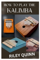 HOW TO PLAY THE KALIMBA: A BEGINNER’S GUIDE IN LEARNING, AND PLAYING THE KALIMBA B0CTQQYK9M Book Cover