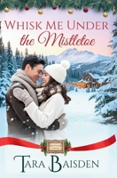 Whisk Me Under the Mistletoe: Mistletoe Falls Christmas Romance Series Book #1 1966093365 Book Cover
