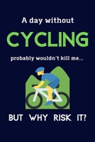 A Day Without Cycling Probably Wouldn't Kill Me ... But Why Risk It?: Cycling Gifts For Men, Women, Mom or Dad - 120 Page Lined Journal or Notebook 1692065750 Book Cover