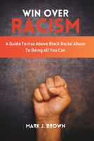 Win Over Racism: A Guide To rise Above Black Racial Abuse To Being All You Can B0C1JCSSK1 Book Cover