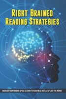 Right-Brained Reading Strategies: Increase Your Reading Speed & Learn To Read Ideas Instead of Just The Words: Speed Reading Skills B08VYFJX8K Book Cover