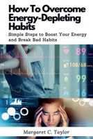 How To Overcome Energy-Depleting Habits: Simple Steps to Boost Your Energy and Break Bad Habits B0C2SQ22HX Book Cover