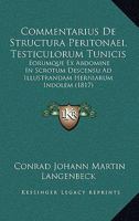 Commentarius De Structura Peritonaei, Testiculorum Tunicis: Eorumque Ex Abdomine In Scrotum Descensu Ad Illustrandam Herniarum Indolem (1817) 1161000178 Book Cover