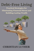 Debt-Free Living: Practical Strategies for Eliminating Financial Stress and Building Lasting Wealth B0F3T7CQRB Book Cover