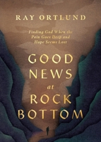 Good News at Rock Bottom: Finding God When the Pain Goes Deep and Hope Seems Lost 1433598868 Book Cover