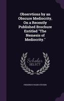 Observtions by an Obscure Mediocrity, on a Recently Published Brochure Entitled the Nemesis of Mediocrity. 1147284458 Book Cover