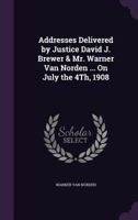 Addresses Delivered by Justice David J. Brewer & Mr. Warner Van Norden ... on July the 4th, 1908 1359305343 Book Cover