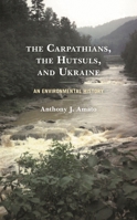 The Carpathians, the Hutsuls, and Ukraine: An Environmental History 1793608377 Book Cover