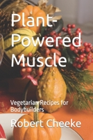 Plant-Powered Muscle: Vegetarian Recipes for Bodybuilders B0C1J1XG5P Book Cover