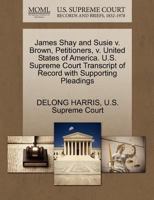 James Shay and Susie v. Brown, Petitioners, v. United States of America. U.S. Supreme Court Transcript of Record with Supporting Pleadings 1270405284 Book Cover