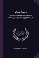 Miscellanea: Comprising Reviews, Lectures, and Essays, on Historical, Theological, and Miscellaneous Subjects (Classic Reprint) 374466418X Book Cover