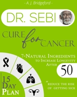 Dr. Sebi Cure for Cancer: 7-Natural Ingredients to Increase Longevity After 50 - 15-Day Plan for Toxins & Mucus to Reduce the Risk of Getting Sick 1801232024 Book Cover