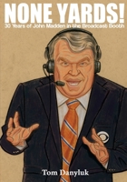 None Yards!: 30 Years of John Madden in the Broadcast Booth 1718950578 Book Cover