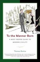 To the Manner Born: A Most Proper Guide to Modern Civility 0812976592 Book Cover