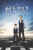 A HERO OF A CHARISMATIC FUTURE: This book is a must-read for the man eager to unleash the hero within, but also for the woman who wants a real-life hero by her side 106833262X Book Cover