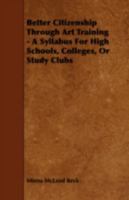 Better Citizenship Through Art Training - A Syllabus for High Schools, Colleges, or Study Clubs 1443752886 Book Cover