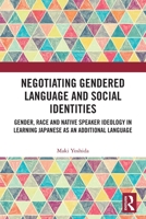 Negotiating Gendered Language and Social Identities: Gender, Race and Native Speaker Ideology in Learning Japanese as an Additional Language 1032739266 Book Cover