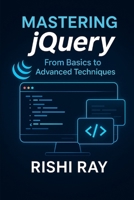 Mastering jQuery: From Basics to Advanced Techniques: A Complete jQuery Guide for Beginners and Advanced Developers to Build Interactive, Dynamic, and ... Series: From Beginner to Full-Stack Mastery) B0F9T2JWQF Book Cover