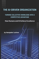 The AI-Driven Organization: Turning Collective Knowledge into Competitive Advantage: How Humans and AI Work Together to Unlock Excellence in the Age of Intelligence (German Edition) B0DWLKDBXW Book Cover