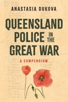 Queensland Police in the Great War: A Compendium 1763764702 Book Cover