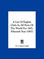 A List Of English Clubs In All Parts Of The World For 1907, Fifteenth Year 112012168X Book Cover