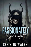 Passionately Corrupt: A Dark Billionaire Romance of Obsession, Secrets & Redemption B0FV9Z3FR5 Book Cover