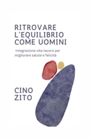RITROVARE L'EQUILIBRIO COME UOMINI: Integrazione vita-lavoro per migliorare salute e felicità (Italian Version of The Revitalized Men's Wellness ... maschile rivitalizzato) B0CGYH4RBL Book Cover