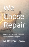 We Chose Repair: Poems on Fracture, Complicity, and the Work of Repair (The Repair Arc) B0GQ5P226V Book Cover