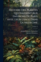 Histoire Des Plantes Qui Naissent Aux Environs De Paris Avec Leur Usage Dans La Medecine, Volume 2 1279120479 Book Cover