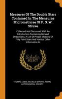 Measures of the Double Stars Contained in the Mensurae Micrometricae of F. G. W. Struve: Collected and Discussed with an Introduction Containing General Deductions, a List of Proper Motions of Fifty F 0353448699 Book Cover