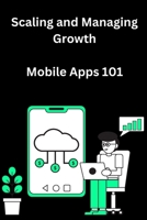 Scaling and Managing Growth for Mobile Apps 101 B0CKVWJGXK Book Cover