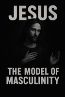 Jesus: The Model of Masculinity B0FR4QP6PB Book Cover
