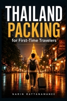 Thailand Packing for First-Time Travelers: A Simple Carry-On Checklist for Clothes, Toiletries, Electronics, Temple Visits, Rainy Season, and What NOT to Bring B0H2XT9H9H Book Cover