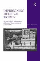 Imprisoning Medieval Women: The Non-Judicial Confinement and Abduction of Women in England, c.1170-1509 1409417883 Book Cover