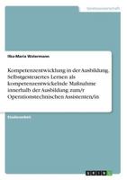 Kompetenzentwicklung in der Ausbildung. Selbstgesteuertes Lernen als kompetenzentwickelnde Ma�nahme innerhalb der Ausbildung zum/r Operationstechnischen Assistenten/in 3668343160 Book Cover