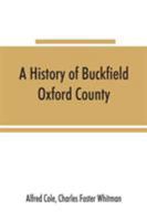 A history of Buckfield, Oxford County, Maine, from the earliestexplorations to the close of the year 1900 9353865700 Book Cover