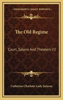 The Old R�gime: Courts, Salons, and Theatres, Volume 2 1163245143 Book Cover