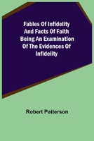 Fables of Infidelity and Facts of Faith Being an Examination of the Evidences of Infidelity 9355396414 Book Cover