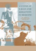 A Century of X-Rays and Radioactivity in Medicine: With Emphasis on Photographic Records of the Early Years 0750302240 Book Cover