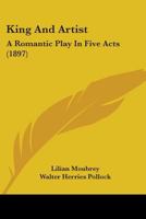 King And Artist: A Romantic Play In Five Acts 1241059527 Book Cover