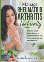 Manage Rheumatoid Arthritis Naturally: A Science-Backed Holistic Blueprint to Reverse Autoimmune Pain, Restore Joint Health, and Reclaim Your Life B0GZQ3G5K3 Book Cover