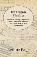 On Organ Playing - Hints to Young Organists, with Complete Method for Pedal Scales and Arpeggios 1447455150 Book Cover