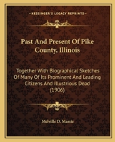 Past And Present Of Pike County, Illinois: Together With Biographical Sketches Of Many Of Its Prominent And Leading Citizens And Illustrious Dead 0548812292 Book Cover