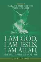 I am God, I am Jesus, I am Allah, The Truth Will set You Free: Volume 5 Satan's Anti-Christs Take up Flesh 1663247293 Book Cover