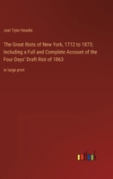 The Great Riots of New York, 1712 to 1873; Including a Full and Complete Account of the Four Days' Draft Riot of 1863: in large print 3368358839 Book Cover