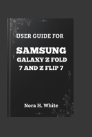 USER GUIDE FOR SAMSUNG GALAXY Z FOLD 7 AND Z FLIP 7: The Essential Walkthrough to Mastering Every Feature of Your Foldable Smartphone B0FCCFGQND Book Cover