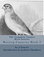 The Complete Canary Bird Fancier: Raising Canaries Book 7 153293534X Book Cover