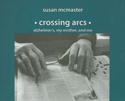 Crossing Arcs: Alzheimer's, My Mother and Me 0887534627 Book Cover