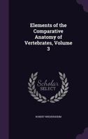 Elements of the Comparative Anatomy of Vertebrates, Volume 3 1357763697 Book Cover